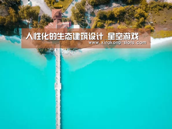 人性化的生态建筑设计_星空游戏(图1) 星空快讯
